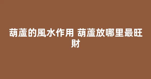 葫蘆的風水作用 葫蘆放哪里最旺財